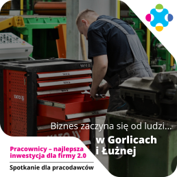 Mężczyzna w roboczym ubraniu pochyla się nad maszyną. Na zdjęciu widoczne napisy: Biznes zaczyna się od ludzi.. w Gorlicach i Łużnej oraz Pracownicy - najlepsza inwestycja dla firmy 2.0, Spotkanie dla pracodawców.