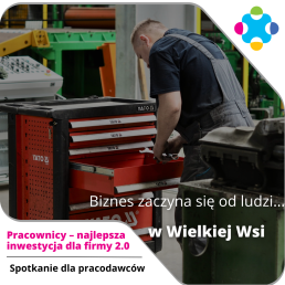 Mężczyzna w roboczym ubraniu pochyla się nad czerwoną szafką z narzędziami. Na zdjęciu widoczne są napisy: Biznes zaczyna się od ludzi... w Wielkiej Wsi oraz Pracownicy - najlepsza inwestycja dla firmy 2.0 Spotkanie dla pracodawców.